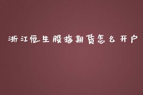 浙江恒生股指期货怎么开户_https://wap.jnlaobingbanjia.com_证券公告_第1张