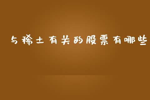 与稀土有关的股票有哪些_https://wap.jnlaobingbanjia.com_财务管理_第1张