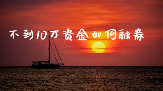 不到10万资金如何融券_https://wap.jnlaobingbanjia.com_财务管理_第1张