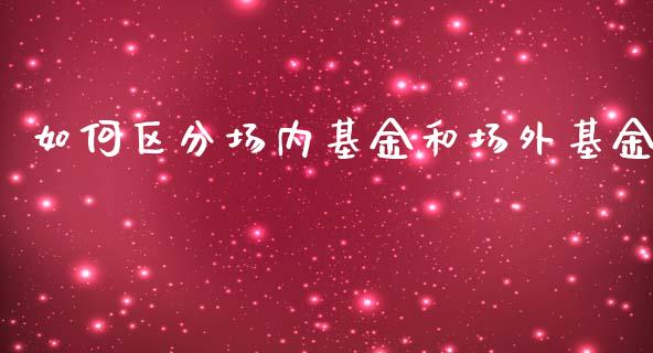 如何区分场内基金和场外基金_https://wap.jnlaobingbanjia.com_财务管理_第1张