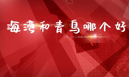 海湾和青鸟哪个好_https://wap.jnlaobingbanjia.com_股市行情_第1张