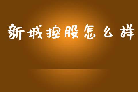 新城控股怎么样_https://wap.jnlaobingbanjia.com_财经资讯_第1张