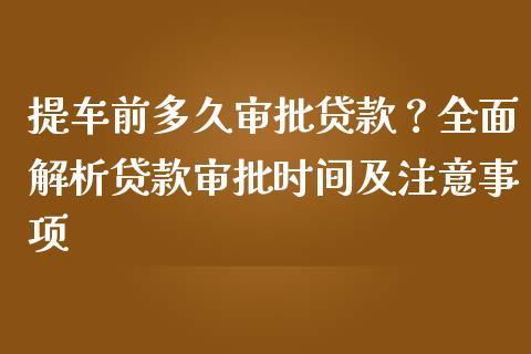 提车前多久审批贷款？全面解析贷款审批时间及注意事项_https://wap.jnlaobingbanjia.com_证券公告_第1张