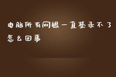 电脑所有网银一直登录不了怎么回事_https://wap.jnlaobingbanjia.com_财务管理_第1张