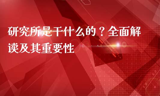 研究所是干什么的？全面解读及其重要性_https://wap.jnlaobingbanjia.com_财务管理_第1张