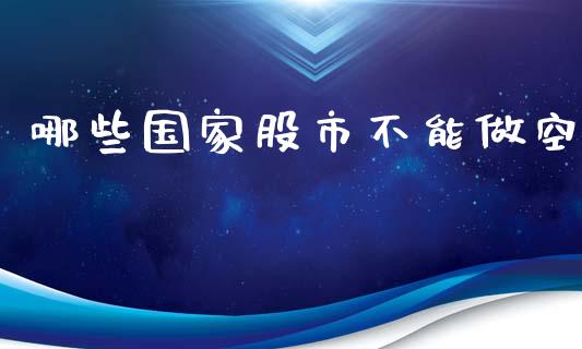 哪些国家股市不能做空_https://wap.jnlaobingbanjia.com_财经资讯_第1张