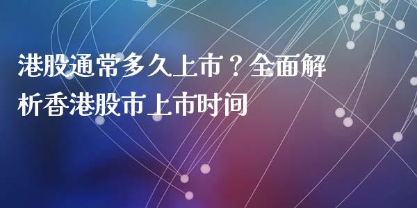 港股通常多久上市？全面解析香港股市上市时间_https://wap.jnlaobingbanjia.com_财务管理_第1张