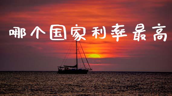 哪个国家利率最高_https://wap.jnlaobingbanjia.com_股市行情_第1张