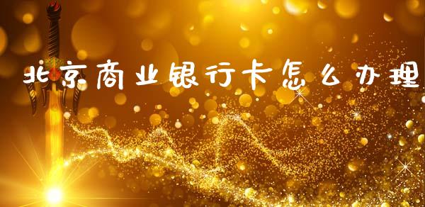 北京商业银行卡怎么办理_https://wap.jnlaobingbanjia.com_证券公告_第1张