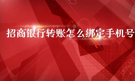 招商银行转账怎么绑定手机号_https://wap.jnlaobingbanjia.com_证券公告_第1张