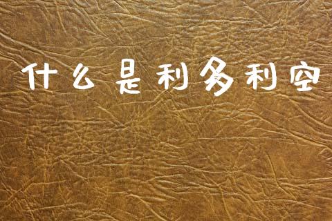什么是利多利空_https://wap.jnlaobingbanjia.com_财经资讯_第1张