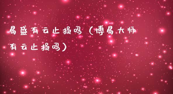 易盛有云止损吗(博易大师有云止损吗)_证券公告_第1张_财经资讯_股市行情_财务管理_金融理财 易盛有云止损吗(博易大师有云止损吗)_https://wap.jnlaobingbanjia.com_证券公告_第1张
