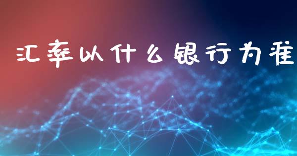 汇率以什么银行为准_https://wap.jnlaobingbanjia.com_基金分析_第1张