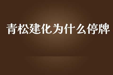 青松建化为什么停牌_https://wap.jnlaobingbanjia.com_基金分析_第1张