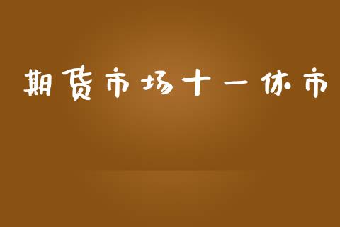期货市场十一休市_https://wap.jnlaobingbanjia.com_证券公告_第1张