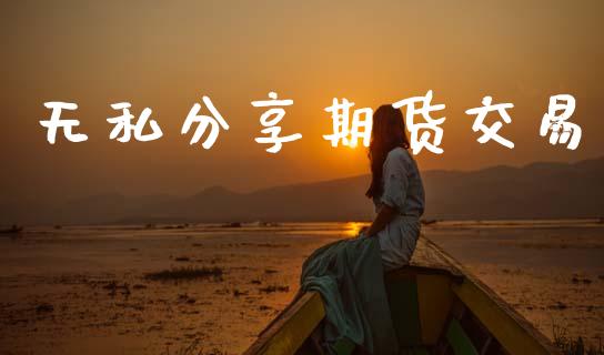 无私分享期货交易_https://wap.jnlaobingbanjia.com_基金分析_第1张