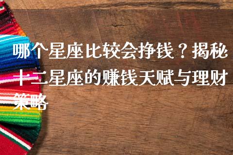哪个星座比较会挣钱？揭秘十二星座的赚钱天赋与理财策略_https://wap.jnlaobingbanjia.com_金融理财_第1张