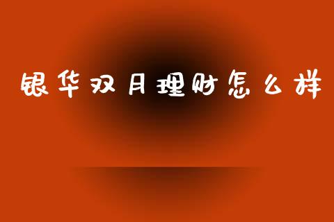 银华双月理财怎么样_https://wap.jnlaobingbanjia.com_证券公告_第1张