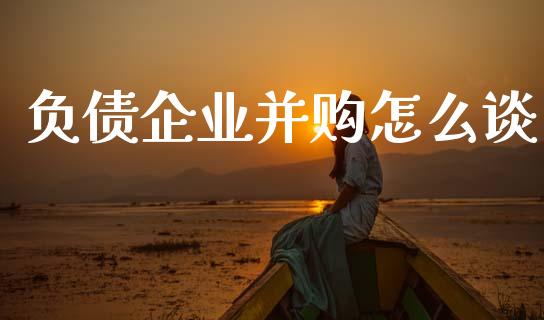负债企业并购怎么谈_https://wap.jnlaobingbanjia.com_证券公告_第1张