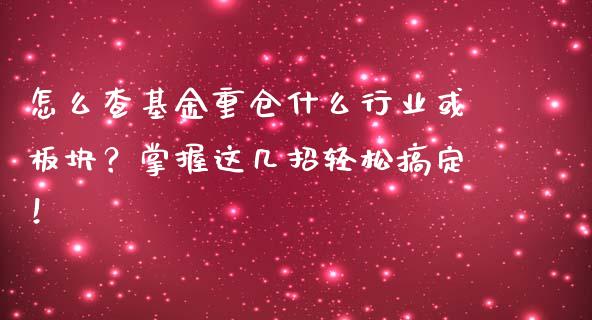怎么查基金重仓什么行业或板块？掌握这几招轻松搞定！_https://wap.jnlaobingbanjia.com_金融理财_第1张