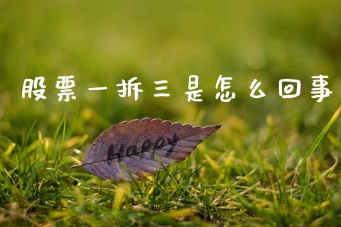 股票一拆三是怎么回事_https://wap.jnlaobingbanjia.com_金融理财_第1张
