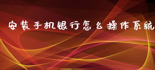 安装手机银行怎么操作系统_https://wap.jnlaobingbanjia.com_金融理财_第1张