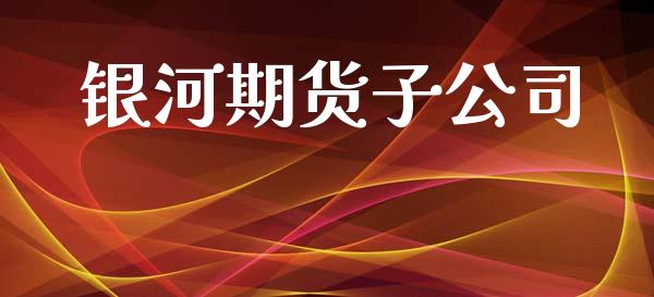 银河期货子公司_https://wap.jnlaobingbanjia.com_股市行情_第1张