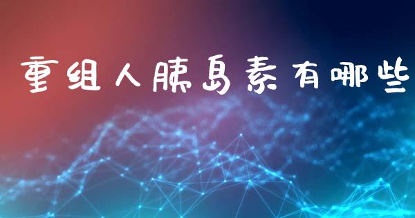 重组人胰岛素有哪些_https://wap.jnlaobingbanjia.com_证券公告_第1张