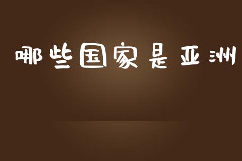 哪些国家是亚洲_https://wap.jnlaobingbanjia.com_基金分析_第1张