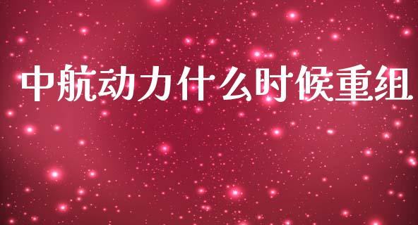 中航动力什么时候重组_https://wap.jnlaobingbanjia.com_财务管理_第1张