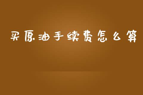 买原油手续费怎么算_财务管理_第1张_财经资讯_股市行情_财务管理_金融理财 买原油手续费怎么算_https://wap.jnlaobingbanjia.com_财务管理_第1张