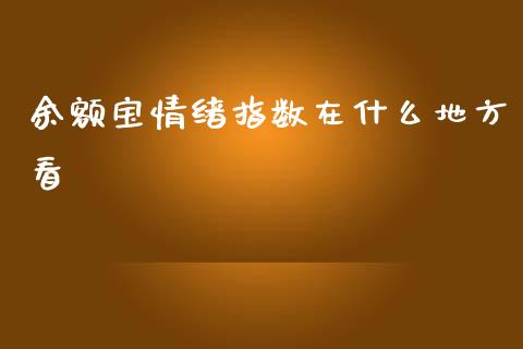 余额宝情绪指数在什么地方看_https://wap.jnlaobingbanjia.com_证券公告_第1张