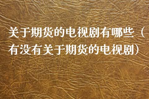 关于期货的电视剧有哪些（有没有关于期货的电视剧）_https://wap.jnlaobingbanjia.com_股市行情_第1张