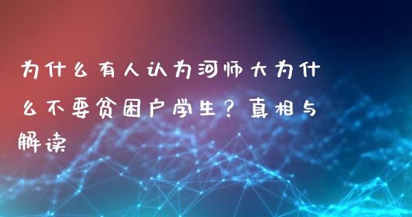 为什么有人认为河师大为什么不要贫困户学生？真相与解读_https://wap.jnlaobingbanjia.com_股市行情_第1张
