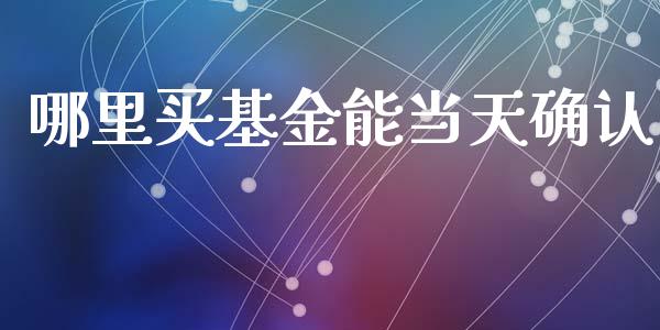 哪里买基金能当天确认_https://wap.jnlaobingbanjia.com_证券公告_第1张