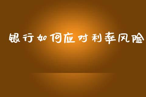 银行如何应对利率风险_https://wap.jnlaobingbanjia.com_基金分析_第1张