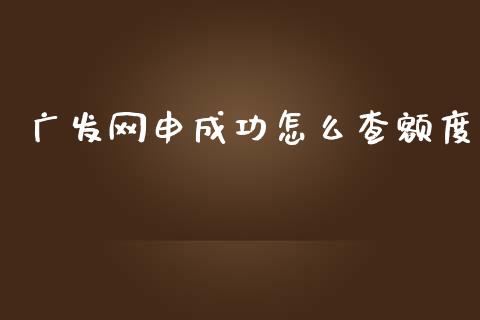 广发网申成功怎么查额度_https://wap.jnlaobingbanjia.com_股市行情_第1张