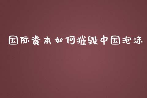 国际资本如何摧毁中国泡沫_https://wap.jnlaobingbanjia.com_股市行情_第1张