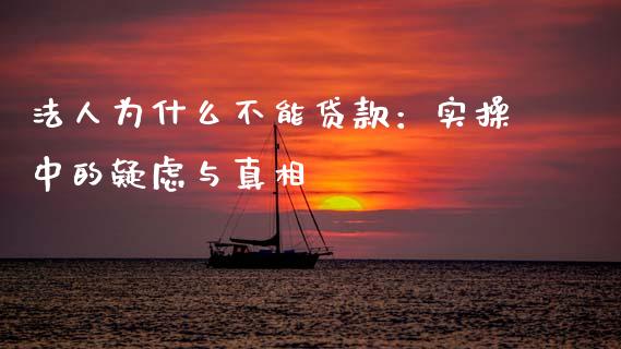 法人为什么不能贷款：实操中的疑虑与真相_https://wap.jnlaobingbanjia.com_财经资讯_第1张