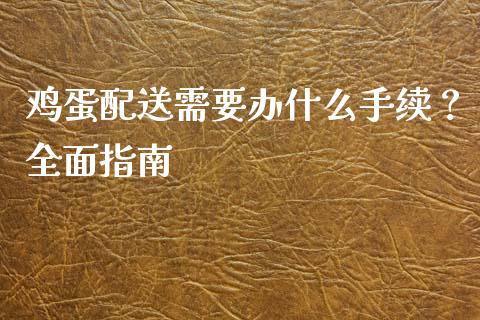 鸡蛋配送需要办什么手续？全面指南_https://wap.jnlaobingbanjia.com_财务管理_第1张