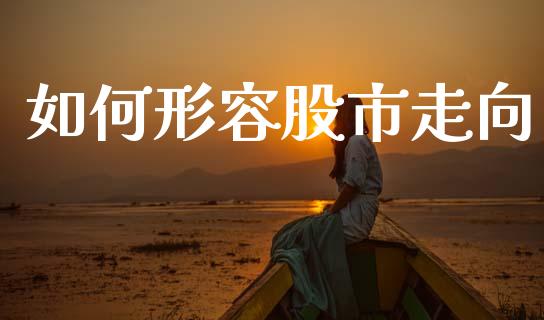 如何形容股市走向_https://wap.jnlaobingbanjia.com_金融理财_第1张