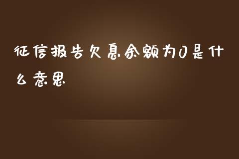 征信报告欠息余额为0是什么意思_https://wap.jnlaobingbanjia.com_金融理财_第1张