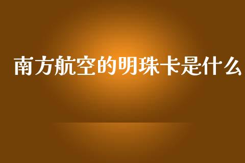 南方航空的明珠卡是什么_https://wap.jnlaobingbanjia.com_股市行情_第1张