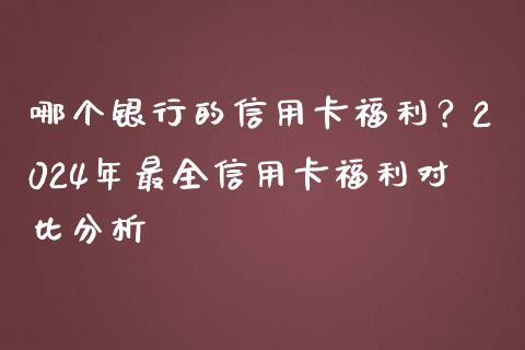 哪个银行的信用卡福利？2024年最全信用卡福利对比分析_https://wap.jnlaobingbanjia.com_基金分析_第1张