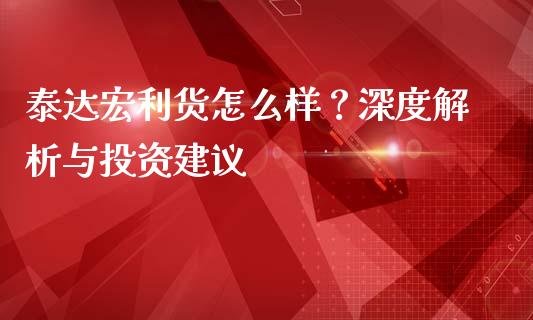 泰达宏利货怎么样？深度解析与投资建议_https://wap.jnlaobingbanjia.com_股市行情_第1张