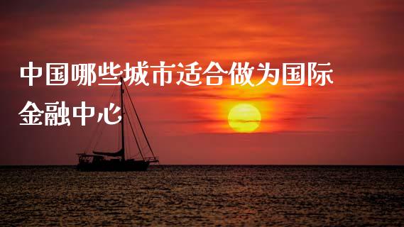 中国哪些城市适合做为国际金融中心_https://wap.jnlaobingbanjia.com_基金分析_第1张