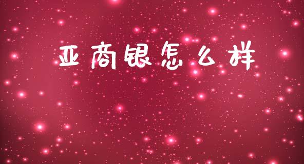 亚商银怎么样_https://wap.jnlaobingbanjia.com_股市行情_第1张