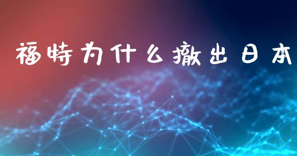 福特为什么撤出日本_https://wap.jnlaobingbanjia.com_财经资讯_第1张