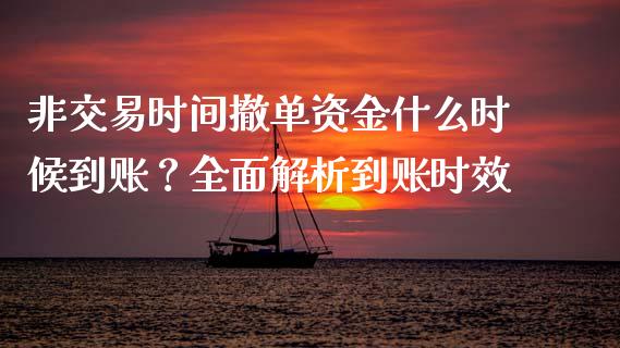 非交易时间撤单资金什么时候到账？全面解析到账时效_https://wap.jnlaobingbanjia.com_基金分析_第1张