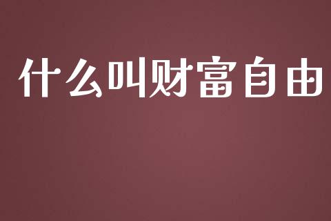 什么叫财富自由_https://wap.jnlaobingbanjia.com_财经资讯_第1张